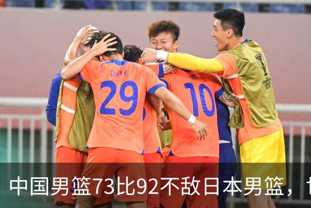 中国男篮73比92不敌日本男篮，世预赛出线存变数