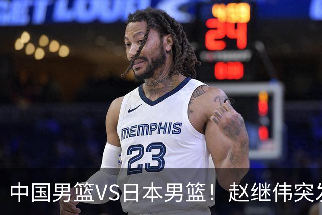 中国男篮VS日本男篮！赵继伟突发伤病，河村勇辉缺席，CCTV5+直播