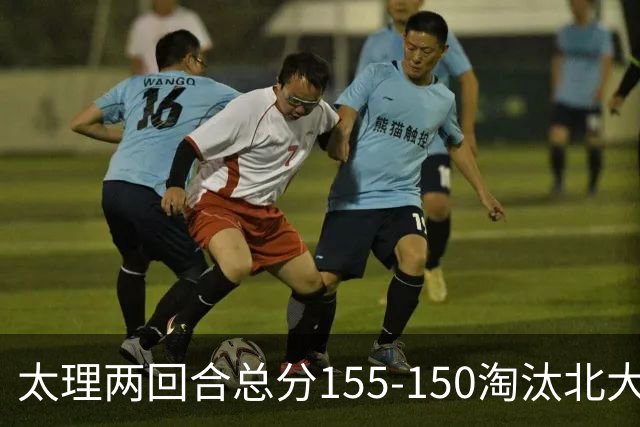 太理两回合总分155-150淘汰北大 段成果21分 邓奕豪空砍24+8