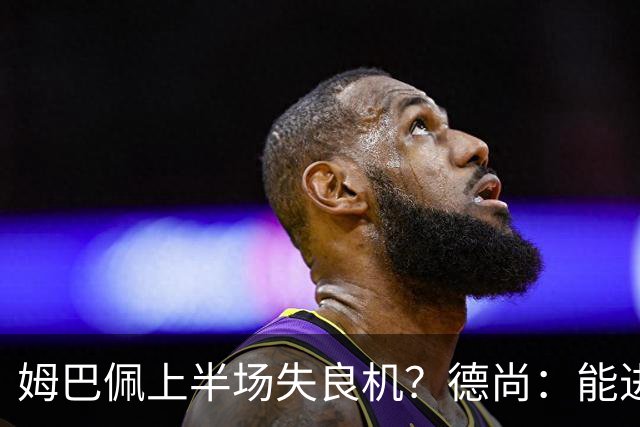 姆巴佩上半场失良机？德尚：能进2球已经非常好，他从不自我怀疑