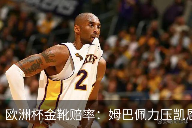 欧洲杯金靴赔率：姆巴佩力压凯恩 C罗位列第3
