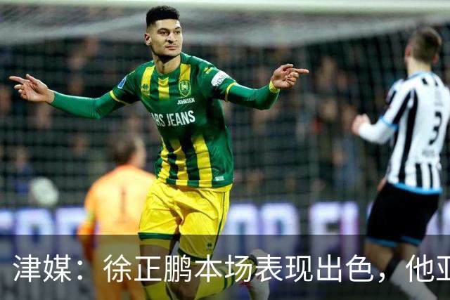 津媒：徐正鹏本场表现出色，他亚少赛经常坐在替补席令人不解