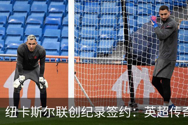 纽卡斯尔联创纪录签约：英超传奇、289球射手与本地英雄齐聚