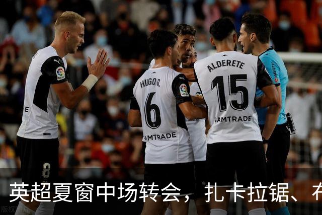 英超夏窗中场转会，扎卡拉锯、布阿迪天价争抢、吉马良斯毫无进展