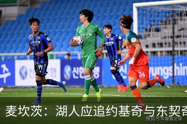 麦坎茨：湖人应追约基奇与东契奇建新双核 詹姆斯去勇士最完美